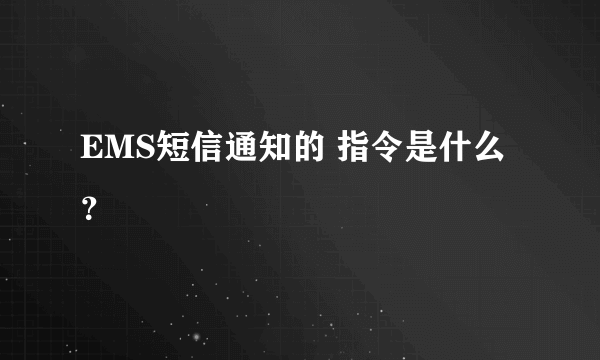 EMS短信通知的 指令是什么？