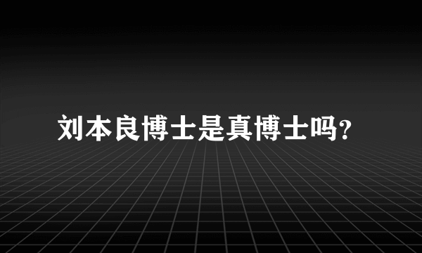 刘本良博士是真博士吗？