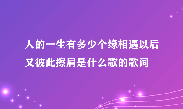 人的一生有多少个缘相遇以后又彼此擦肩是什么歌的歌词