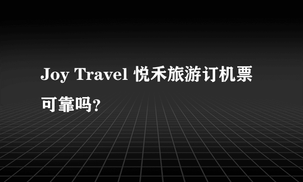 Joy Travel 悦禾旅游订机票可靠吗？