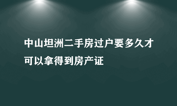 中山坦洲二手房过户要多久才可以拿得到房产证