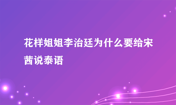 花样姐姐李治廷为什么要给宋茜说泰语