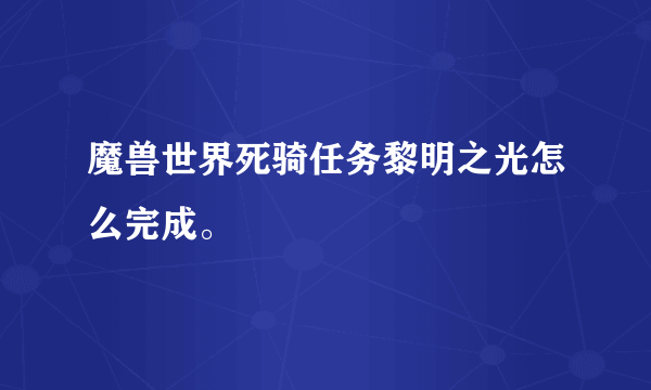 魔兽世界死骑任务黎明之光怎么完成。