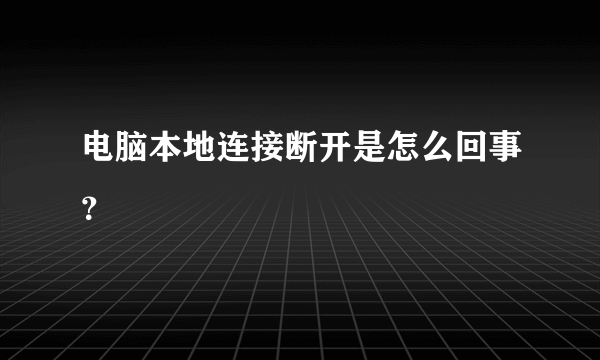 电脑本地连接断开是怎么回事？