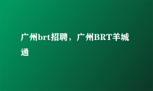 广州brt招聘，广州BRT羊城通