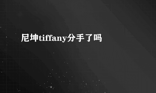 尼坤tiffany分手了吗