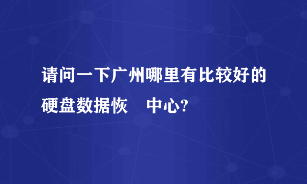 请问一下广州哪里有比较好的硬盘数据恢復中心?