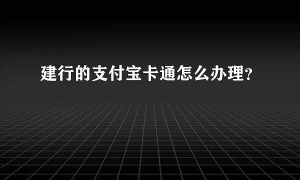 建行的支付宝卡通怎么办理？