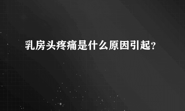 乳房头疼痛是什么原因引起？