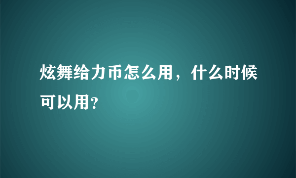 炫舞给力币怎么用，什么时候可以用？