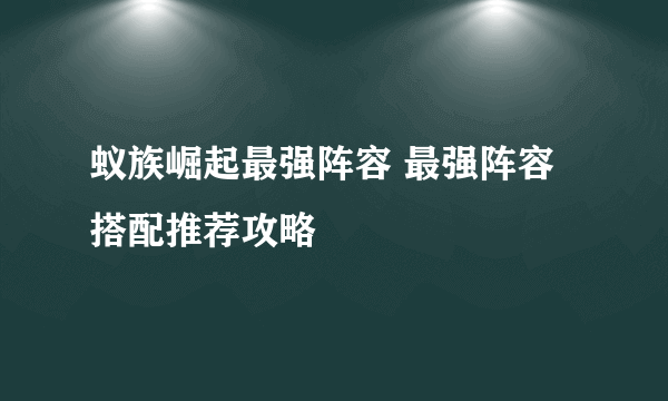 蚁族崛起最强阵容 最强阵容搭配推荐攻略