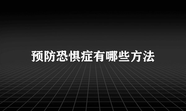 预防恐惧症有哪些方法