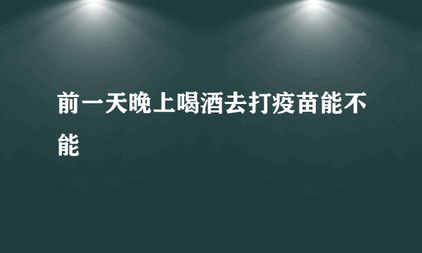 前一天晚上喝酒去打疫苗能不能