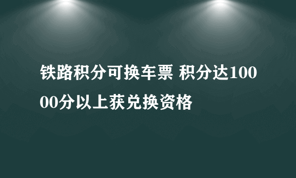 铁路积分可换车票 积分达10000分以上获兑换资格