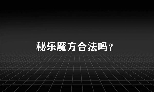 秘乐魔方合法吗？