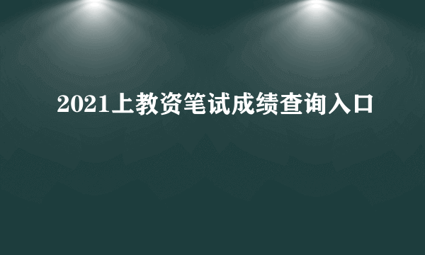 2021上教资笔试成绩查询入口