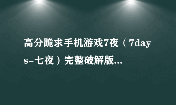 高分跪求手机游戏7夜（7days-七夜）完整破解版？或者激活码、或者XX方法、