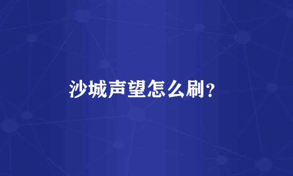 沙城声望怎么刷？