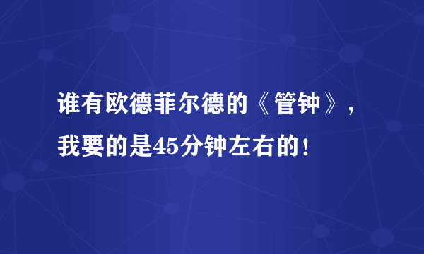 谁有欧德菲尔德的《管钟》，我要的是45分钟左右的！