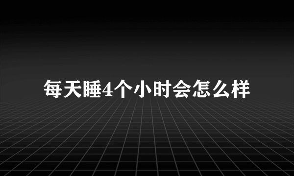 每天睡4个小时会怎么样