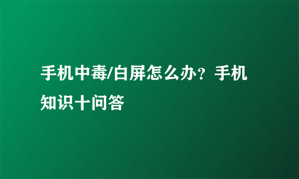 手机中毒/白屏怎么办？手机知识十问答