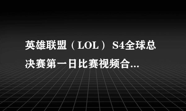 英雄联盟（LOL） S4全球总决赛第一日比赛视频合集 SH皇族连下两城暂居小组头名