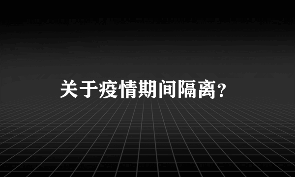 关于疫情期间隔离？