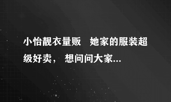 小怡靓衣量贩   她家的服装超级好卖， 想问问大家知道她是在哪进货的吗？