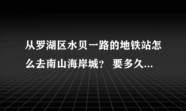 从罗湖区水贝一路的地铁站怎么去南山海岸城？ 要多久坐地铁的话？