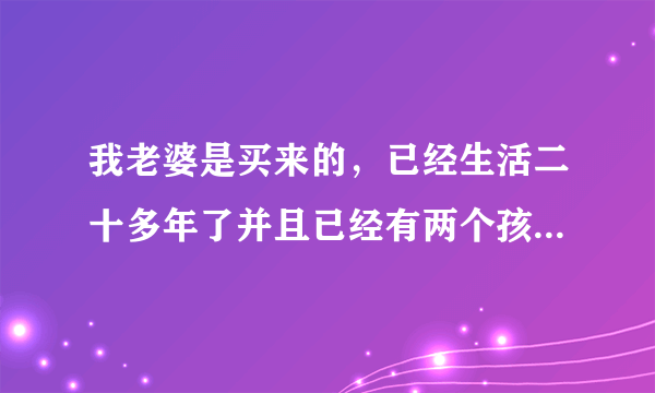 我老婆是买来的，已经生活二十多年了并且已经有两个孩子，，现在离婚，我要承担买卖人口的法律后果吗？