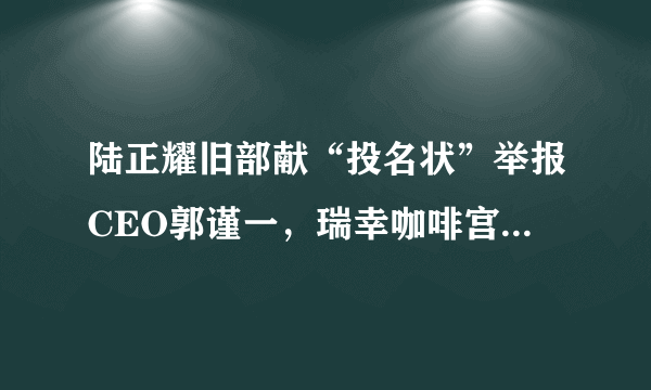 陆正耀旧部献“投名状”举报CEO郭谨一，瑞幸咖啡宫斗白热化