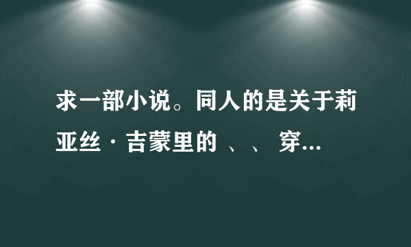 求一部小说。同人的是关于莉亚丝·吉蒙里的 、、 穿越的男主是在当执事。。。 我记得有一章的名字