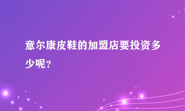 意尔康皮鞋的加盟店要投资多少呢？