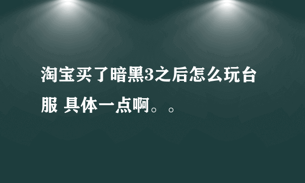 淘宝买了暗黑3之后怎么玩台服 具体一点啊。。