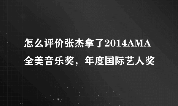 怎么评价张杰拿了2014AMA全美音乐奖，年度国际艺人奖