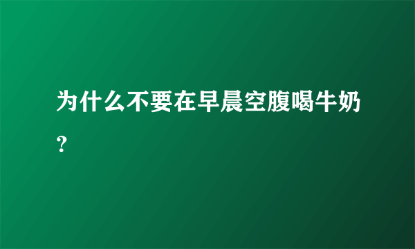 为什么不要在早晨空腹喝牛奶？