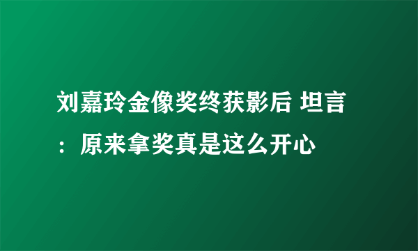 刘嘉玲金像奖终获影后 坦言：原来拿奖真是这么开心