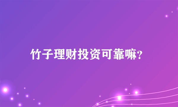 竹子理财投资可靠嘛？