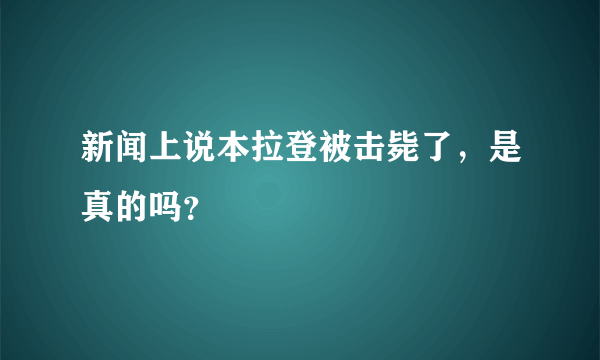 新闻上说本拉登被击毙了，是真的吗？