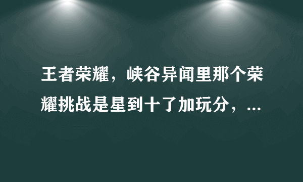 王者荣耀，峡谷异闻里那个荣耀挑战是星到十了加玩分，然后巅峰赛达到1350了，就不加分了吗？