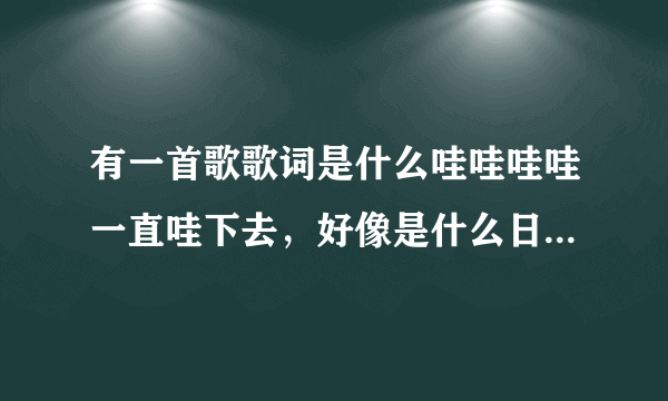 有一首歌歌词是什么哇哇哇哇一直哇下去，好像是什么日和的。谁能告诉我？