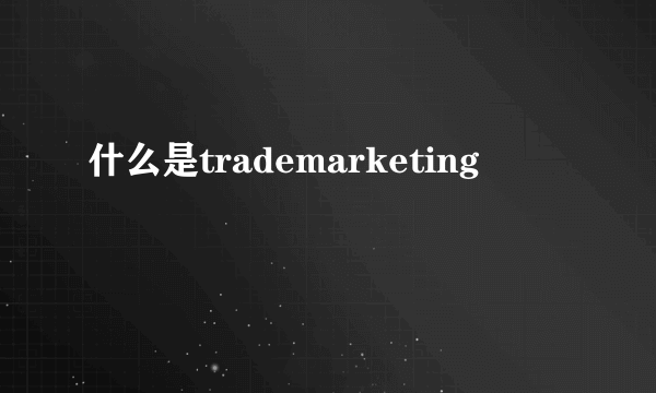 什么是trademarketing