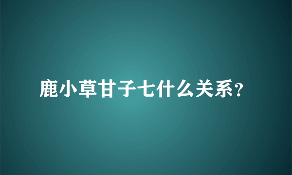 鹿小草甘子七什么关系？