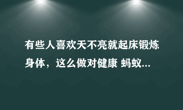 有些人喜欢天不亮就起床锻炼身体，这么做对健康 蚂蚁庄园今日答案早知道8月30日