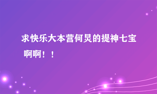 求快乐大本营何炅的提神七宝 啊啊！！