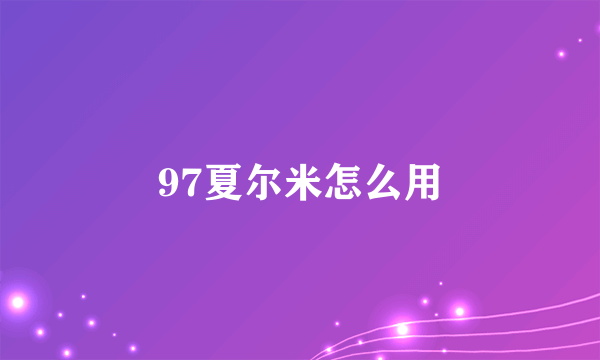 97夏尔米怎么用