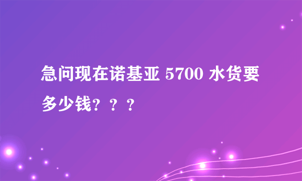 急问现在诺基亚 5700 水货要多少钱？？？