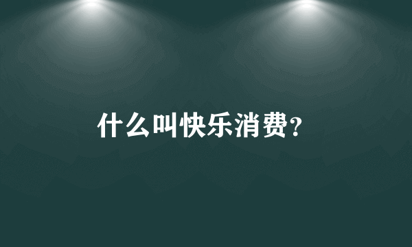 什么叫快乐消费？