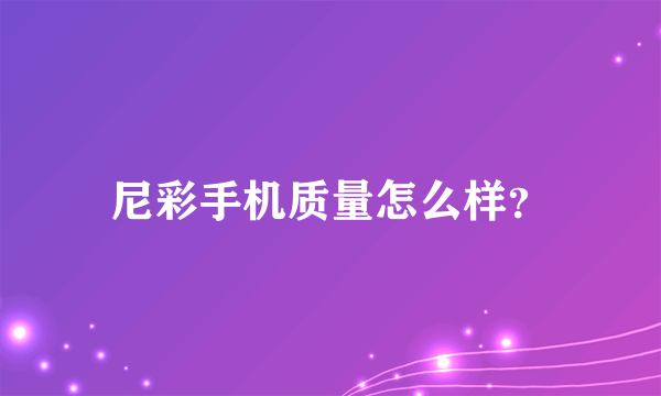 尼彩手机质量怎么样？