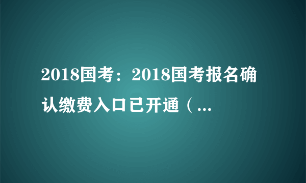 2018国考：2018国考报名确认缴费入口已开通（宁夏考区）